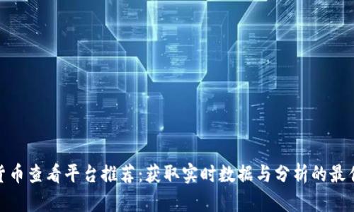 加密货币查看平台推荐：获取实时数据与分析的最佳选择