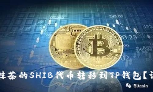 如何将抹茶的SHIB代币转移到TP钱包？详尽指南