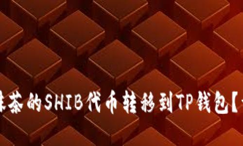 如何将抹茶的SHIB代币转移到TP钱包？详尽指南