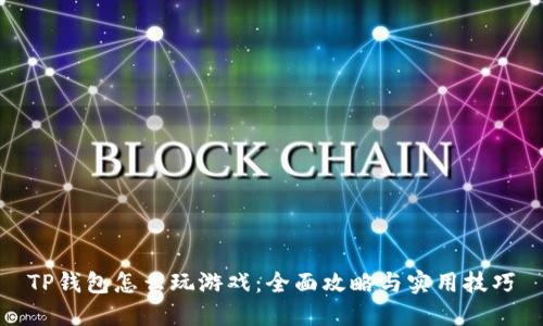 TP钱包怎么玩游戏：全面攻略与实用技巧