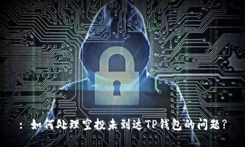 : 如何处理空投未到达TP钱包的问题?