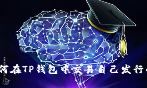 : 如何在TP钱包中交易自己发行的币？