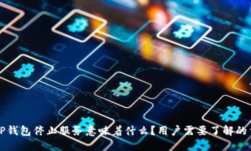 ### TP钱包停止服务意味着什么？用户需要了解的重要信息