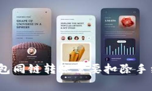 : TP钱包同链转账需要扣除手续费吗？