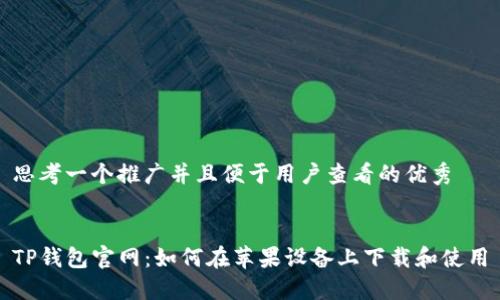 思考一个推广并且便于用户查看的优秀


TP钱包官网：如何在苹果设备上下载和使用