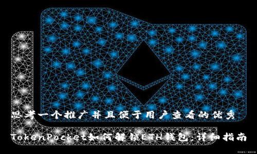 思考一个推广并且便于用户查看的优秀

TokenPocket如何解锁ETH钱包：详细指南