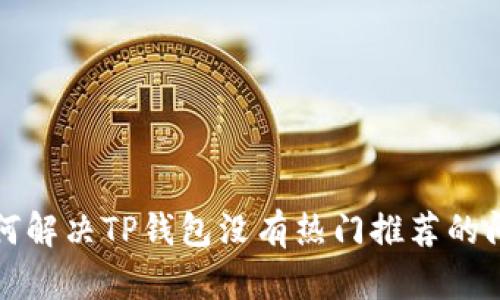 如何解决TP钱包没有热门推荐的问题