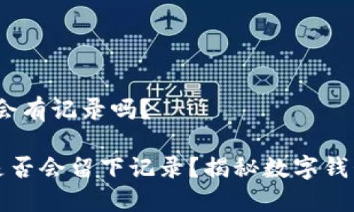 # 创建TP钱包会有记录吗？

创建TP钱包时是否会留下记录？揭秘数字钱包的隐私与安全
