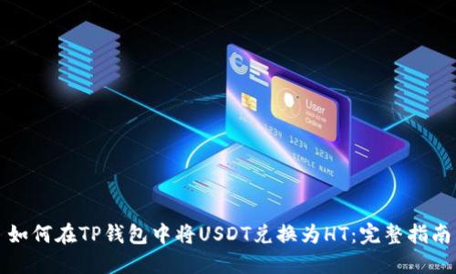 如何在TP钱包中将USDT兑换为HT：完整指南