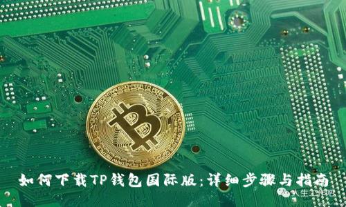 如何下载TP钱包国际版：详细步骤与指南