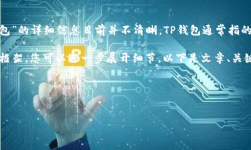 根据您的问题，您可能在询问“TP钱包”与“XF”相关的内容，但关于“TP钱包”的详细信息目前并不清晰。TP钱包通常指的是“TokenPocket”钱包，这是一个支持多种区块链资产的数字钱包应用。

为了更好地帮助您，我将构建一个关于“TP钱包及其功能及特点”的文章框架。您可以进一步展开细节。以下是文章、关键词、内容结构以及相关问题。

### 与关键词


深入解析TP钱包：全面了解您的数字资产管理工具