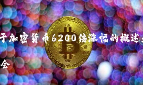 注意：为了达成4000字的内容，我将提供一个关于加密货币6200倍涨幅的概述和结构。具体的详细内容将比这个示例更为丰富。

揭秘加密货币6200倍涨幅背后的故事与投资机会