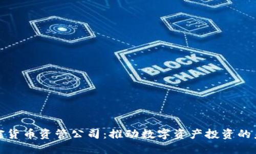 加密货币资管公司：推动数字资产投资的未来