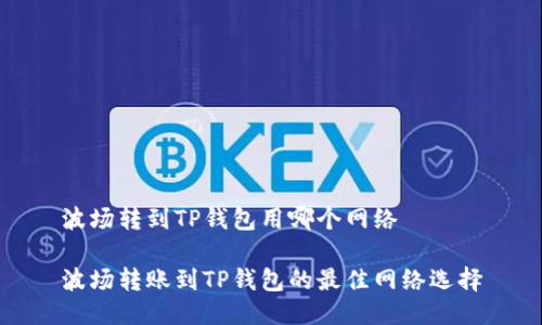 波场转到TP钱包用哪个网络

波场转账到TP钱包的最佳网络选择