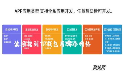 波场转到TP钱包用哪个网络

波场转账到TP钱包的最佳网络选择