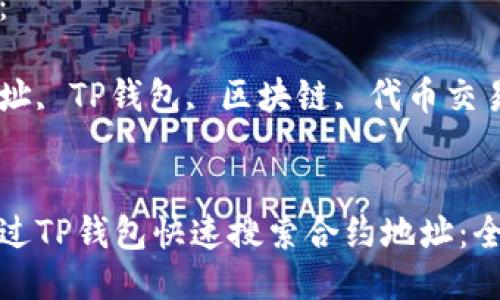 思考

优秀

如何通过TP钱包快速搜索合约地址：全面指南

关键词：

合约地址, TP钱包, 区块链, 代币交易


如何通过TP钱包快速搜索合约地址：全面指南