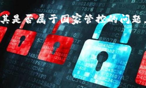 TokenPocket 是一个多链钱包，允许用户管理加密货币和进行去中心化交易。关于其是否属于国家管控的问题，实际上，这跟其运营模式、所在地区的法规以及加密货币市场的监管环境密切相关。

### 关于 TokenPocket 和国家监管

#### TokenPocket 的监管状态及其影响