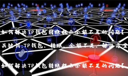 如何解决TP钱包转账提示余额不足的问题？

关键词：TP钱包, 转账, 余额不足, 解决方案


如何解决TP钱包转账提示余额不足的问题？