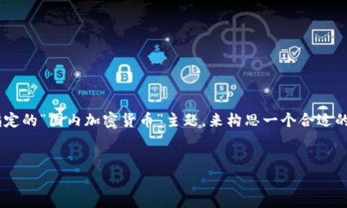 由于您未能提供完整或具体内容方向，我将根据您指定的“国内加密货币”主题，来构思一个合适的、关键词和相关内容提纲。以下是我为您制定的方案。


国内加密货币市场现状与未来发展趋势分析