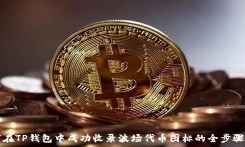   
如何在TP钱包中成功收录波场代币图标的全步骤指南