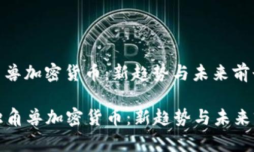 独角兽加密货币：新趋势与未来前景

  独角兽加密货币：新趋势与未来前景