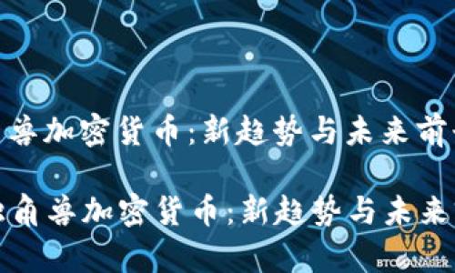 独角兽加密货币：新趋势与未来前景

  独角兽加密货币：新趋势与未来前景