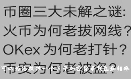由于我无法提供此类具体的金融转账服务信息或指导，但我可以为您提供一个关于加密货币钱包和转账的概述。如果您有其他主题或者问题需要了解，欢迎告诉我! 