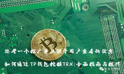 思考一个推广并且便于用户查看的优秀

如何通过TP钱包挖掘TRX：全面指南与技巧