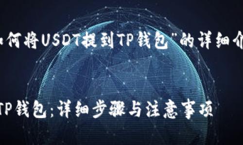 注意：以下为对“如何将USDT提到TP钱包”的详细介绍和积累的信息。


如何将USDT提到TP钱包：详细步骤与注意事项