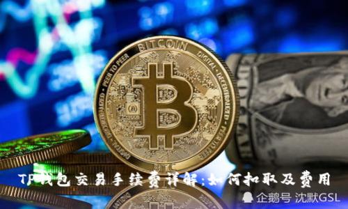 TP钱包交易手续费详解：如何扣取及费用