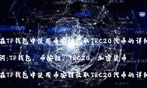 如何在TP钱包中使用币安链收取TRC20代币的详细指南

关键词：TP钱包, 币安链, TRC20, 加密货币

如何在TP钱包中使用币安链收取TRC20代币的详细指南