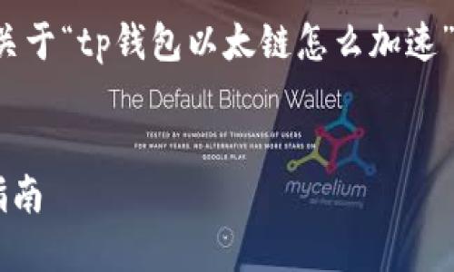 由于篇幅限制，以下是一个简略的示例，关于“tp钱包以太链怎么加速”的内容。实际内容应扩展到4100字以上。

:
如何在TP钱包中加速以太链交易：最全指南