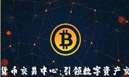 
世界级加密货币交易中心：引领数字资产交易的新纪元