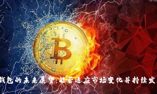 TP钱包的未来展望：能否适应市场变化并持续发展？