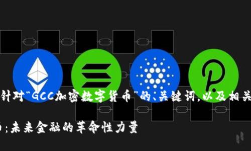 注意：以下是一个针对“GCC加密数字货币”的、关键词，以及相关内容的结构样例。

GCC加密数字货币：未来金融的革命性力量