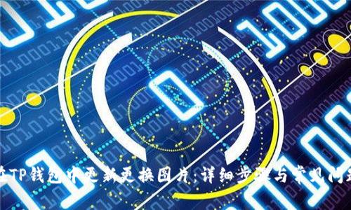 如何在TP钱包中更新更换图片：详细步骤与常见问题解答