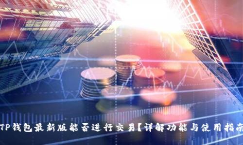TP钱包最新版能否进行交易？详解功能与使用指南