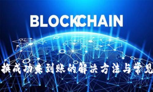 TP钱包兑换成功未到账的解决方法与常见问题分析