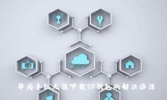 华为手机无法下载TP钱包