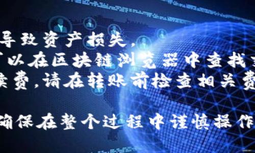 要将USDT转移到TP钱包，您可以遵循以下步骤。请注意，整个过程取决于您使用的交易所或钱包，具体步骤可能有所不同。以下是一般的指南：

### 步骤一：获取TP钱包地址
1. **打开TP钱包**: 在您的设备上打开已安装的TP钱包应用。
2. **选择加密货币**: 在钱包界面，找到USDT（泰达币）选项，点击进入。
3. **获取钱包地址**: 点击“接收（Receive）”按钮，TP钱包将显示您的USDT接收地址，通常是一个以“0x”开头的字符串。将这个地址复制下来。

### 步骤二：从交易所提取USDT
1. **登录交易所**: 打开您购买USDT的加密货币交易所（如Binance、Huobi等），并登录到您的账户。
2. **找到资金管理部分**: 在交易所用户界面中，去到“资产”（Assets）或“资金管理”（Funds Management）部分。
3. **选择USDT**: 在您的资产列表中，找到USDT，并选择提取（Withdraw）。
4. **输入提取信息**:
   - **地址**: 粘贴在第一步中复制的TP钱包地址。
   - **金额**: 输入要提取的USDT数量。
5. **确认提取**: 检查所有信息是否正确，然后确认提取请求。交易所可能会要求您通过电子邮件、短信等方式完成身份验证。
6. **等待确认**: 提交提取请求后，等待网络确认。这个过程可能需要几分钟到几小时，具体时间取决于网络拥堵情况。

### 步骤三：检查TP钱包
1. **返回TP钱包**: 一旦您确认提取请求已处理，返回TP钱包。
2. **查看余额**: 在USDT钱包页面刷新余额，您应该能够看到刚刚转入的USDT。

### 可能遇到的问题
- **转账失败**: 确保地址输入正确，任何小的错误都会导致资产损失。
- **长时间未到账**: 由于网络拥堵，转账可能会延迟。可以在区块链浏览器中查找交易状态。
- **手续费问题**: 不同交易所和网络会收取不同的手续费，请在转账前检查相关费用。

通过遵循以上步骤，您将能够顺利将USDT提到TP钱包中。确保在整个过程中谨慎操作，以保护您的资金安全。