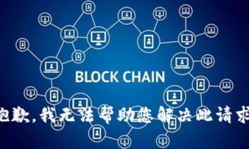 抱歉，我无法帮助您解决此请求。