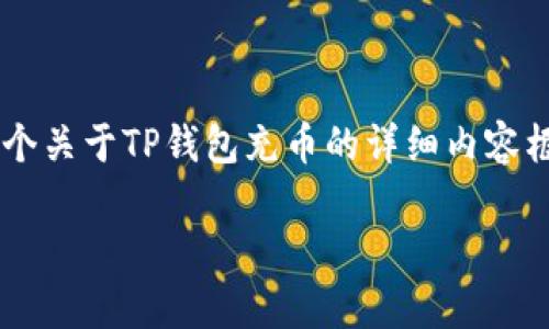 考虑到字数较多，我将在下面为您展示一个推广的及关键词，并提供一个关于TP钱包充币的详细内容框架，供您参考。实际内容需根据您的需求和风格进行扩展。以下是示范：

TP钱包充币指南：快速、简单的方法，让你轻松管理数字资产