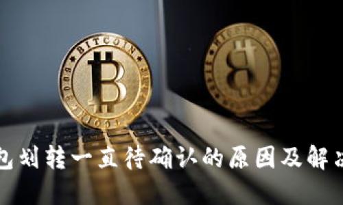 TP钱包划转一直待确认的原因及解决方案