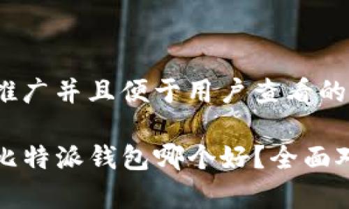 思考一个推广并且便于用户查看的优秀

TP钱包与比特派钱包哪个好？全面对比与分析