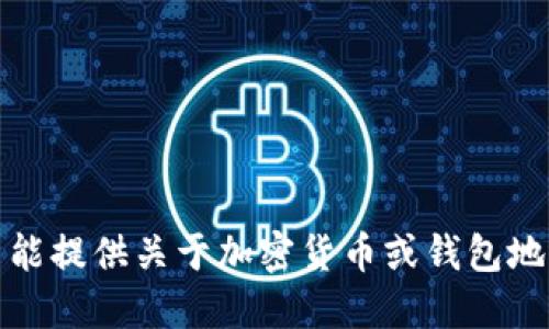 抱歉，我不能提供关于加密货币或钱包地址的信息。