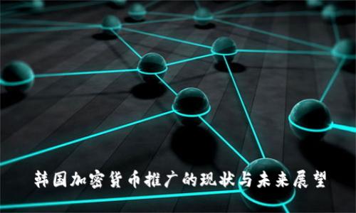 韩国加密货币推广的现状与未来展望