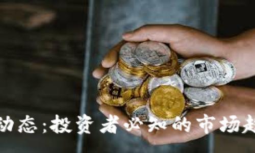 :
加密货币信息动态：投资者必知的市场趋势与最新动态