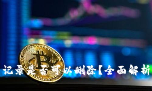 TP钱包交易记录是否可以删除？全面解析与解决方案