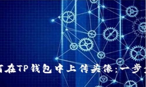 : 如何在TP钱包中上传头像：一步步指南