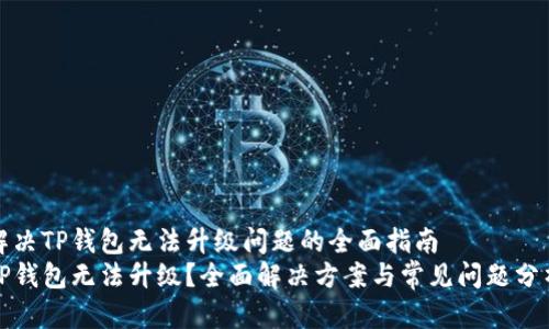 解决TP钱包无法升级问题的全面指南
TP钱包无法升级？全面解决方案与常见问题分析